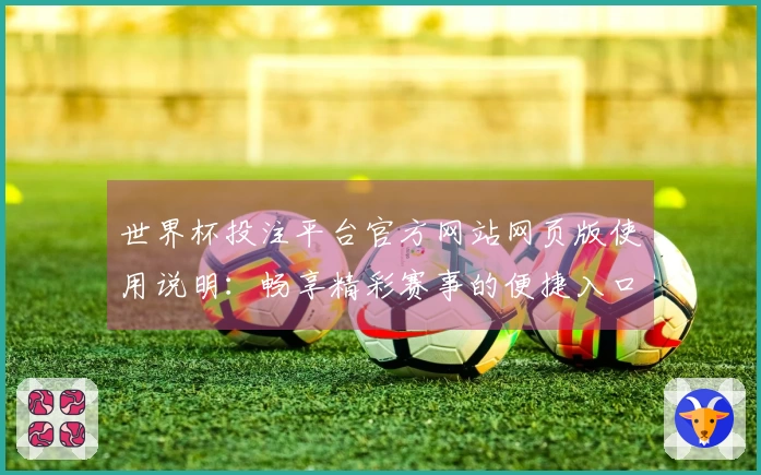 世界杯投注平台官方网站网页版使用说明:畅享精彩赛事的便捷入口与功能解析