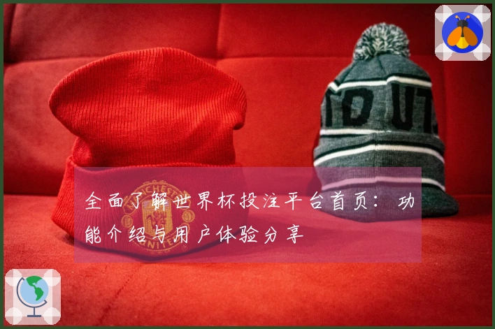 全面了解世界杯投注平台首页：功能介绍与用户体验分享