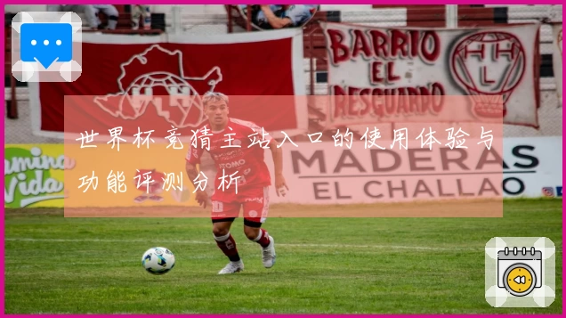 世界杯竞猜主站入口的使用体验与功能评测分析