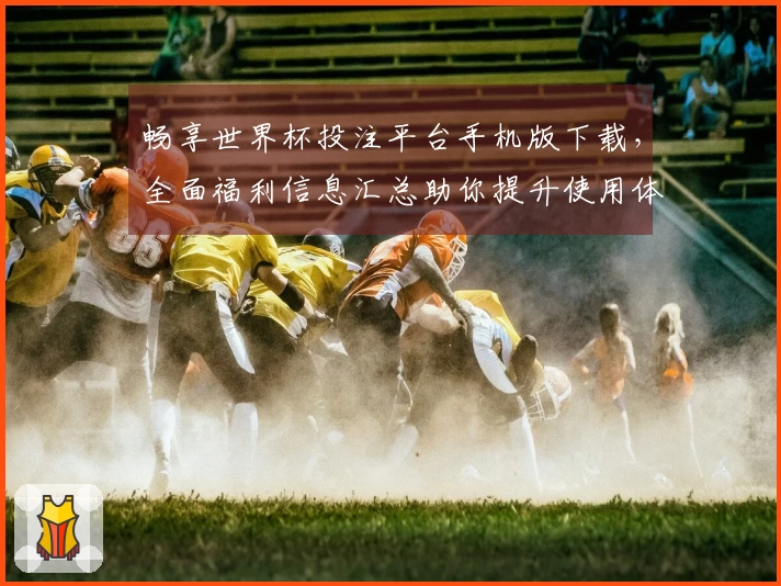 畅享世界杯投注平台手机版下载，全面福利信息汇总助你提升使用体验