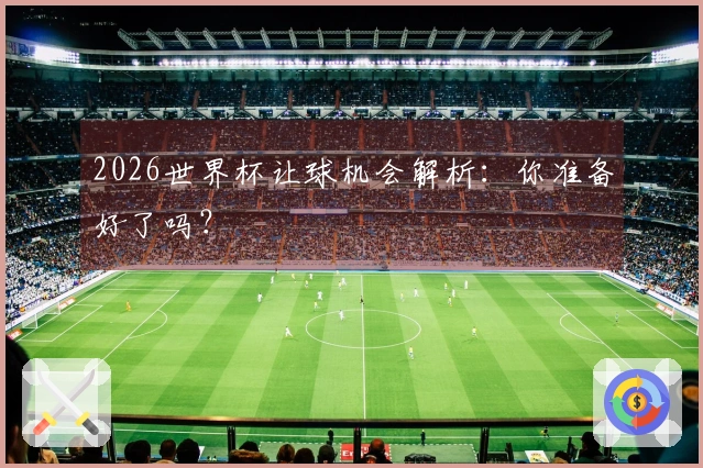 2026世界杯让球机会解析：你准备好了吗？