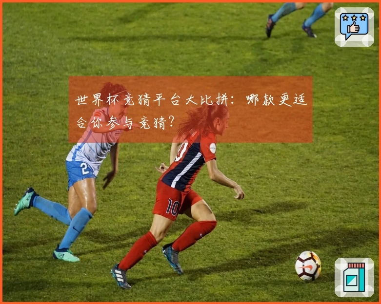 世界杯竞猜平台大比拼：哪款更适合你参与竞猜？