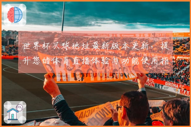 世界杯买球地址最新版本更新，提升您的体育直播体验与功能使用指南