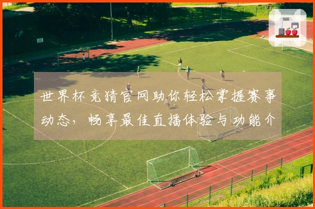 世界杯竞猜官网助你轻松掌握赛事动态，畅享最佳直播体验与功能介绍