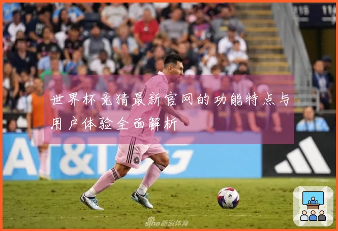 世界杯竞猜最新官网的功能特点与用户体验全面解析