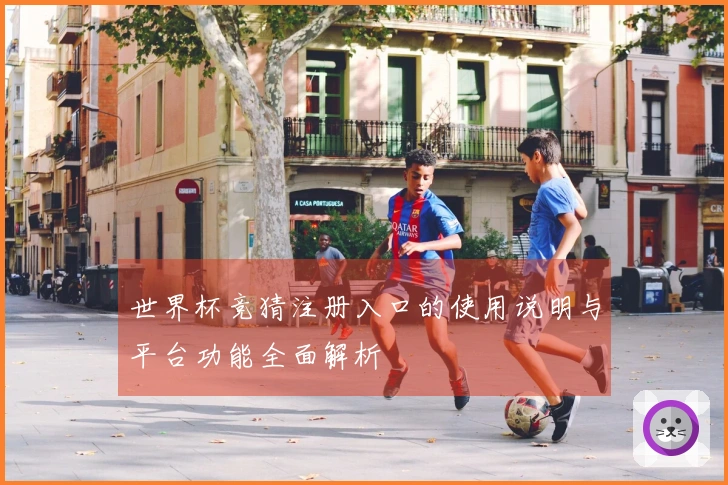 世界杯竞猜注册入口的使用说明与平台功能全面解析