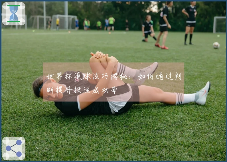 世界杯滚球技巧揭秘，如何通过判断提升投注成功率