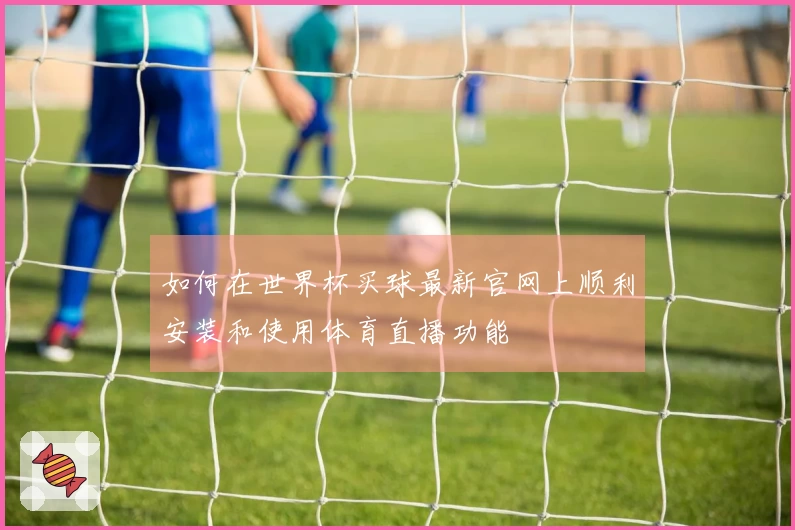 如何在世界杯买球最新官网上顺利安装和使用体育直播功能