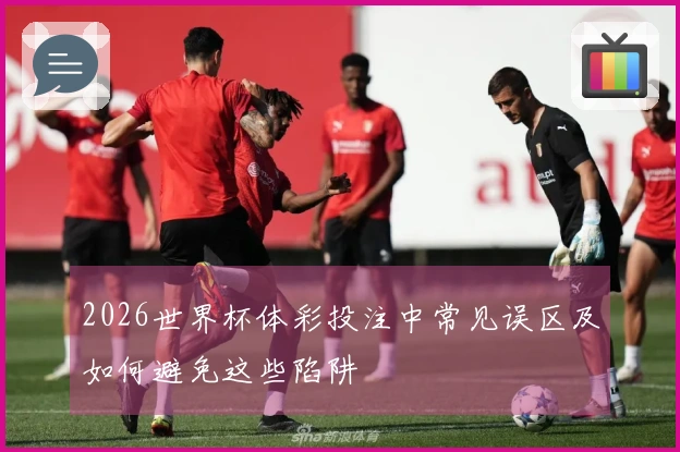 2026世界杯体彩投注中常见误区及如何避免这些陷阱