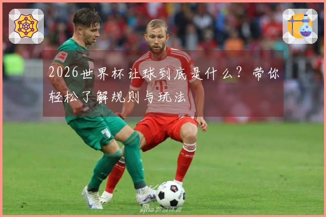 2026世界杯让球到底是什么？带你轻松了解规则与玩法