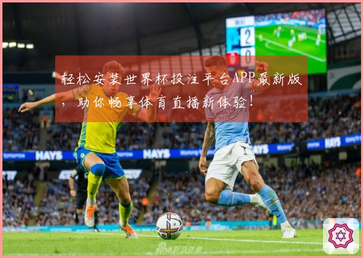 轻松安装世界杯投注平台APP最新版，助你畅享体育直播新体验！
