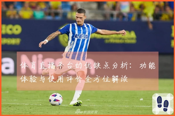 体育直播平台的优缺点分析：功能体验与使用评价全方位解读