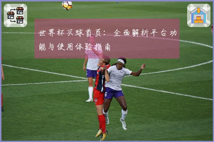 世界杯买球首页：全面解析平台功能与使用体验指南
