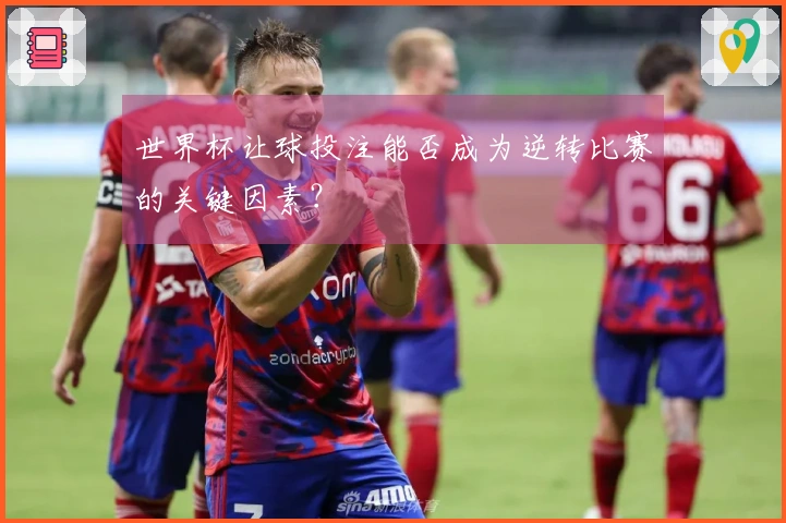 世界杯让球投注能否成为逆转比赛的关键因素？