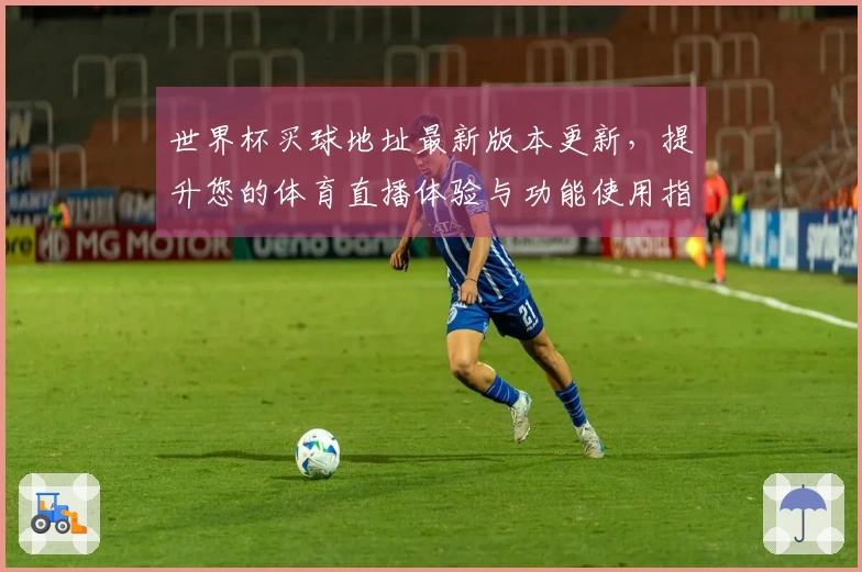 世界杯买球地址最新版本更新，提升您的体育直播体验与功能使用指南