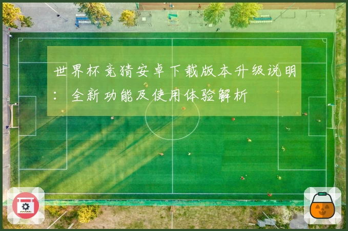 世界杯竞猜安卓下载版本升级说明：全新功能及使用体验解析