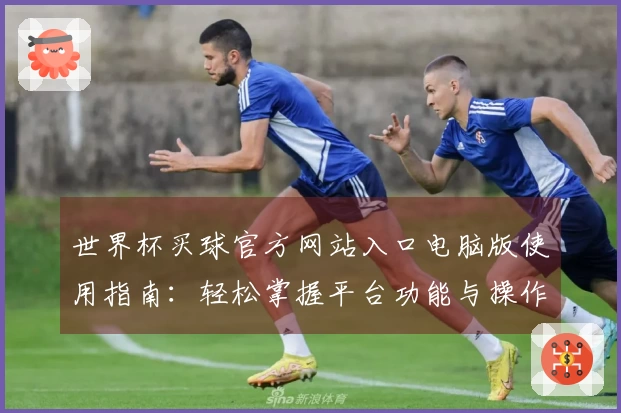 世界杯买球官方网站入口电脑版使用指南：轻松掌握平台功能与操作技巧