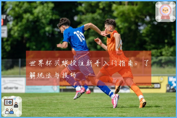 世界杯买球投注新手入门指南，了解玩法与技巧