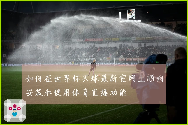如何在世界杯买球最新官网上顺利安装和使用体育直播功能