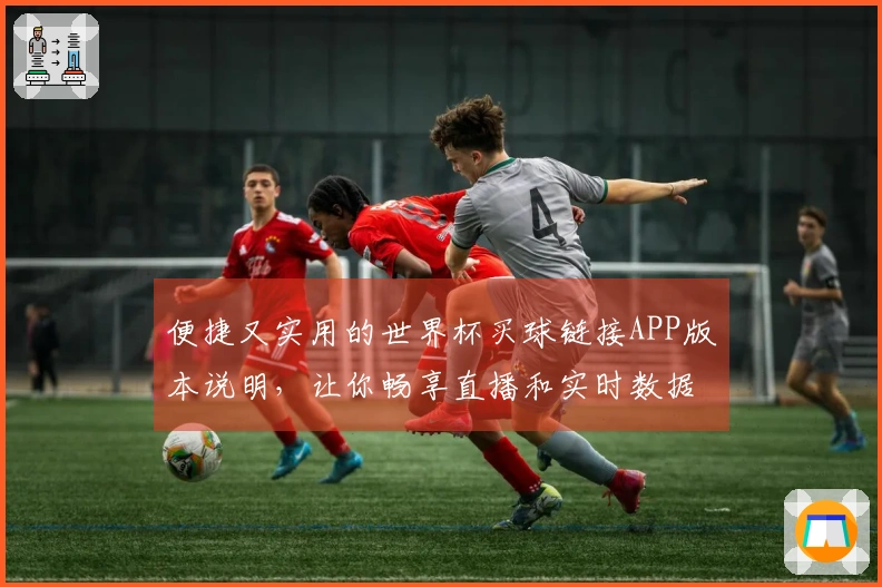 便捷又实用的世界杯买球链接APP版本说明，让你畅享直播和实时数据更新