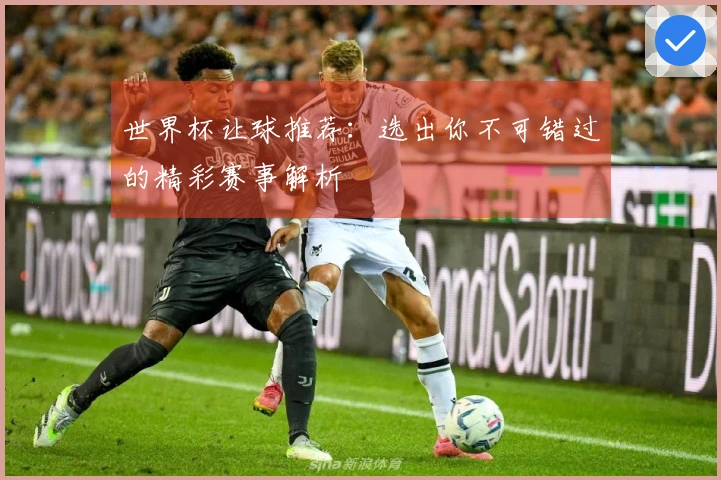 世界杯让球推荐：选出你不可错过的精彩赛事解析