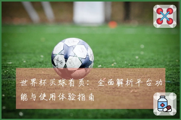 世界杯买球首页：全面解析平台功能与使用体验指南