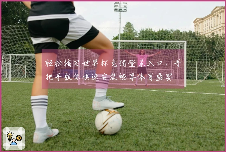 轻松搞定世界杯竞猜登录入口，手把手教你快速安装畅享体育盛宴